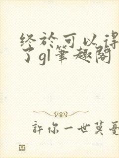 终于可以得到你了gl笔趣阁