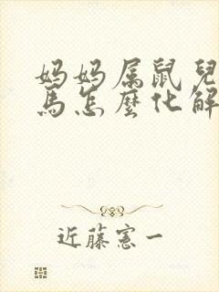 妈妈属鼠儿子属马怎么化解
