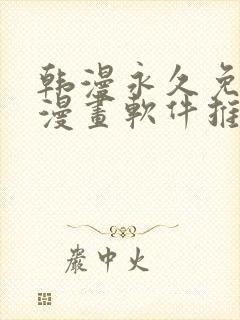韩漫永久免费看漫画软件推荐