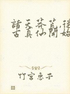 诸天莽荒,从上古真仙开始