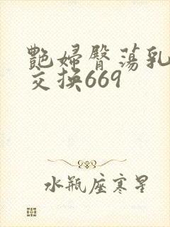 艳妇臀荡乳欲伦交换669