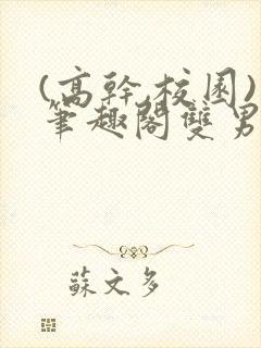 (高干,校园)笔趣阁双男主