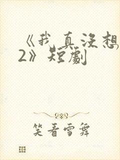 《我真没想重生2》短剧