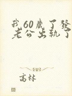 我60岁了发现老公出轨了怎么办