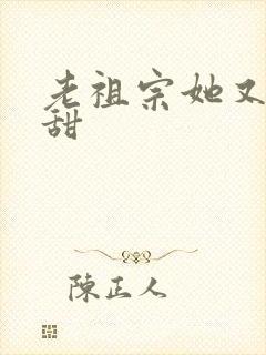 老祖宗她又凶又甜