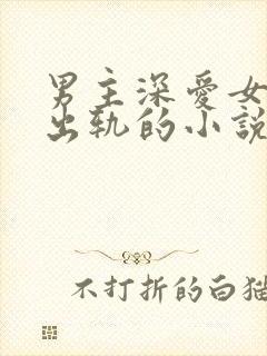 男主深爱女主却出轨的小说