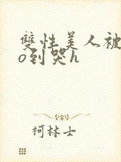 双性美人被cao到哭h