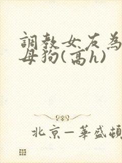 调教女友为专属母狗(高h)