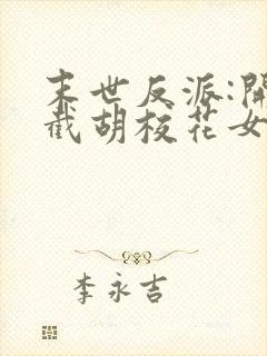 末世反派:开局截胡校花女主下载全本txt