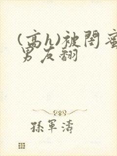 (高h)被闺蜜男友翻