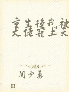 重生后我被病娇大佬宠上天阅读全文