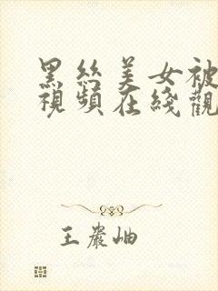 黑丝美女被狂操视频在线观看