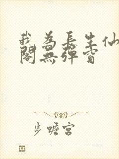 我为长生仙笔趣阁无弹窗