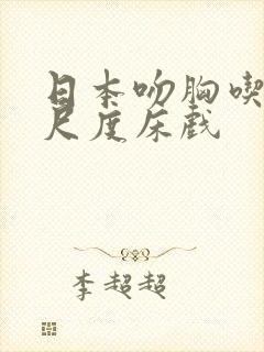 日本吻胸吃奶大尺度床戏封面