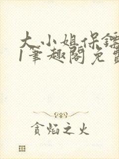 大小姐保镖1v1笔趣阁免费阅读