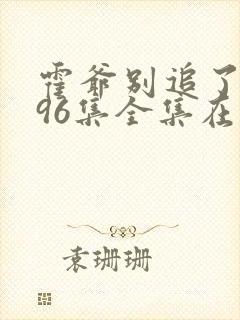 霍爷别追了短剧96集全集在线观看
