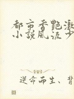 都市香艳激情肉小说风流少年小说