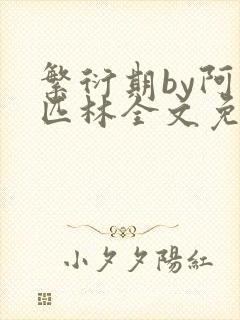 繁衍期by阿司匹林全文免费阅读笔趣阁