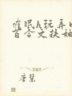 催眠h玩弄肉h百合文扶她