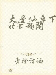 大爱仙尊下载txt笔趣阁