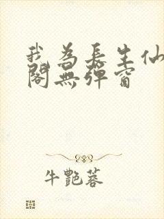 我为长生仙笔趣阁无弹窗