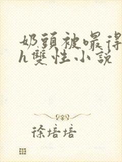 奶头被嘬得又大h双性小说