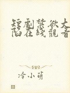 短剧禁欲大佬沦陷在线观看免费