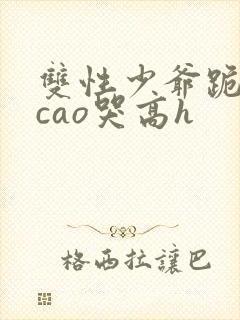 双性少爷跪趴被cao哭高h