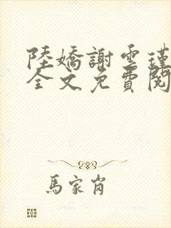 陆娇谢云瑾小说全文免费阅读