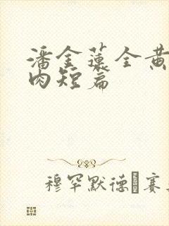 潘金莲全黄h全肉短篇