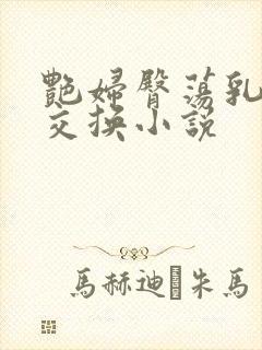 艳妇臀荡乳欲伦交换小说