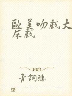 欧美吻戏大尺度床戏