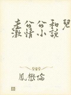 老公公和儿媳妇激情小说