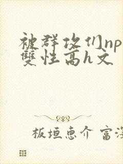 被群攻们np肉双性高h文