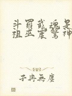 斗罗武魂是十二祖巫震惊神界