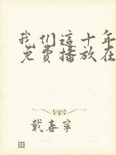 我们这十年全集免费播放在线观看