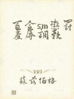 百合sm惩罚室羞辱调教
