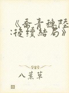 《乔青穗陆予深:后续结局》