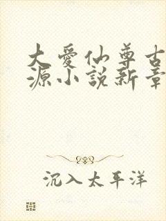 大爱仙尊古月方源小说新章节列表