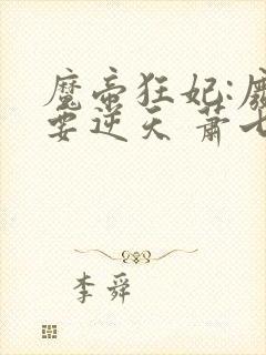魔帝狂妃:废柴要逆天 萧七爷