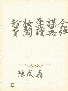 粉妆夺谋全文免费阅读无弹窗笔趣阁