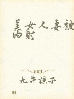 美女人妻被无套内射