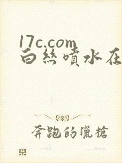 17c.com白丝喷水在线看