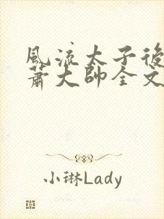 风流太子后宫/萧大帅全文阅读