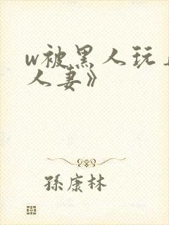 w被黑人玩弄的人妻》