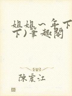 姐姐～年下(年下)笔趣阁