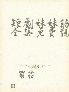 短剧妹妹的秘密全集免费观看高清