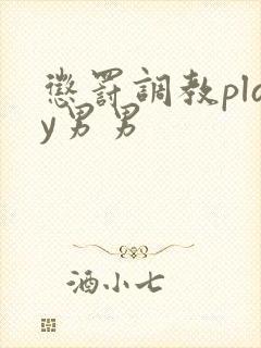 惩罚调教play男男