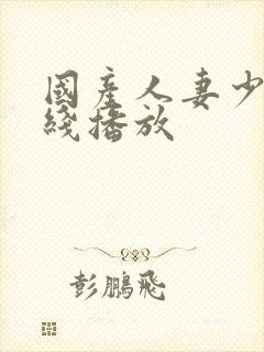 国产人妻少妇在线播放