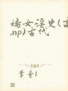 娇女淫史(高h,np)古代
